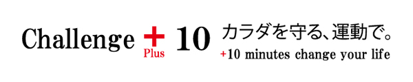 challenge+10 カラダを守る、運動で。 +10 minutes change your life